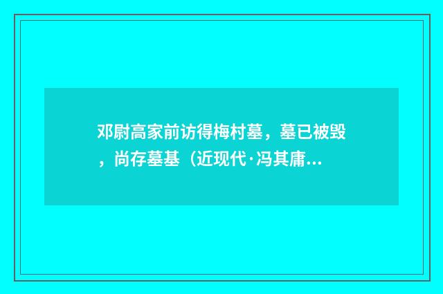 邓尉高家前访得梅村墓，墓已被毁，尚存墓基（近现代·冯其庸）释义及解释