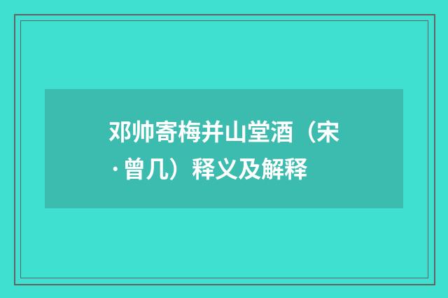邓帅寄梅并山堂酒（宋·曾几）释义及解释