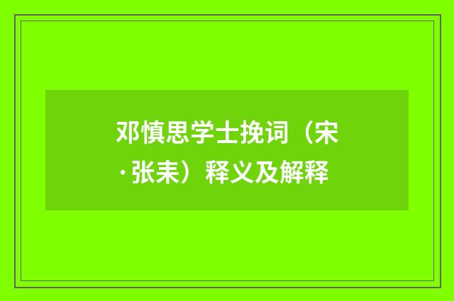 邓慎思学士挽词（宋·张耒）释义及解释