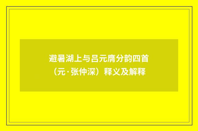 避暑湖上与吕元膺分韵四首（元·张仲深）释义及解释