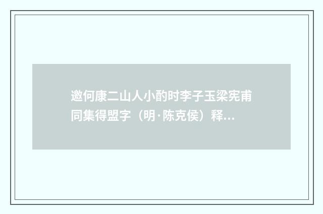 邀何康二山人小酌时李子玉梁宪甫同集得盟字（明·陈克侯）释义及解释