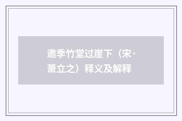 邀季竹堂过崖下（宋·萧立之）释义及解释