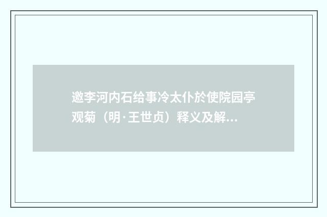 邀李河内石给事冷太仆於使院园亭观菊（明·王世贞）释义及解释