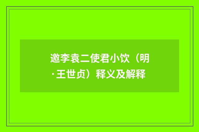 邀李袁二使君小饮（明·王世贞）释义及解释