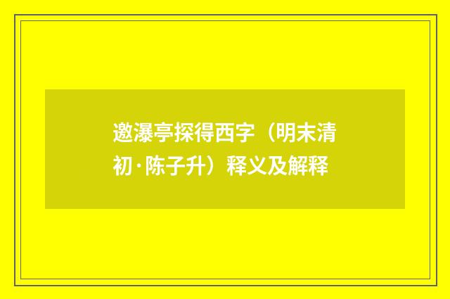 邀瀑亭探得西字（明末清初·陈子升）释义及解释
