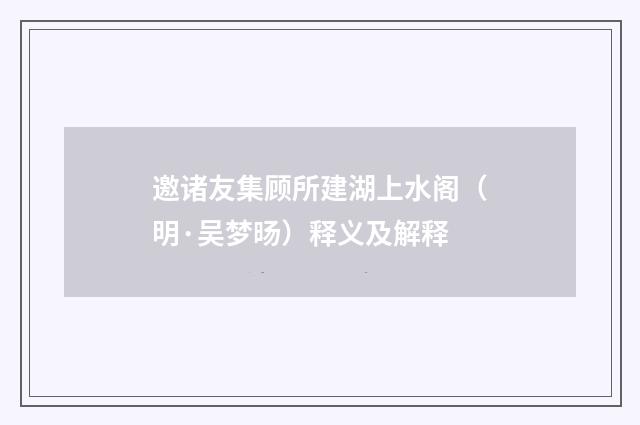 邀诸友集顾所建湖上水阁（明·吴梦旸）释义及解释