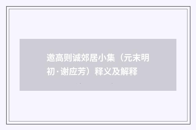 邀高则诚郊居小集（元末明初·谢应芳）释义及解释