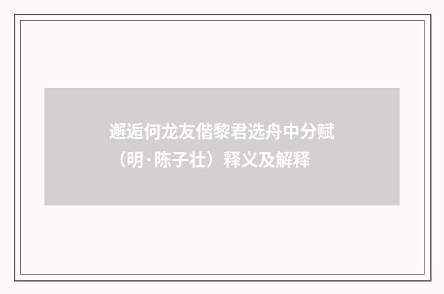 邂逅何龙友偕黎君选舟中分赋（明·陈子壮）释义及解释