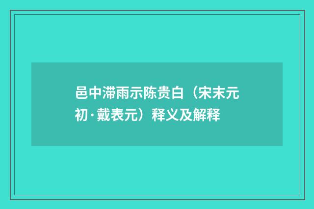 邑中滞雨示陈贵白（宋末元初·戴表元）释义及解释