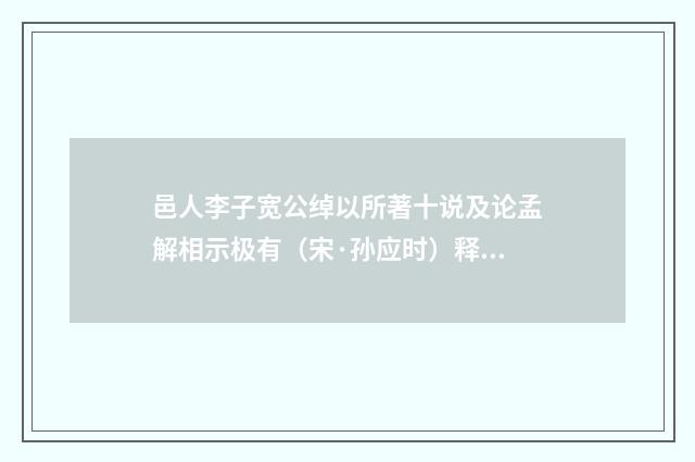 邑人李子宽公绰以所著十说及论孟解相示极有（宋·孙应时）释义及解释