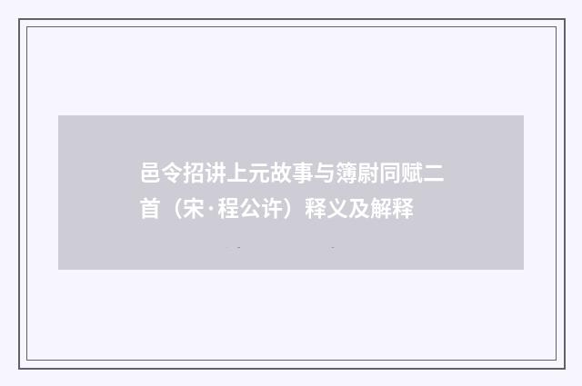 邑令招讲上元故事与簿尉同赋二首（宋·程公许）释义及解释