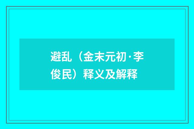 避乱（金末元初·李俊民）释义及解释