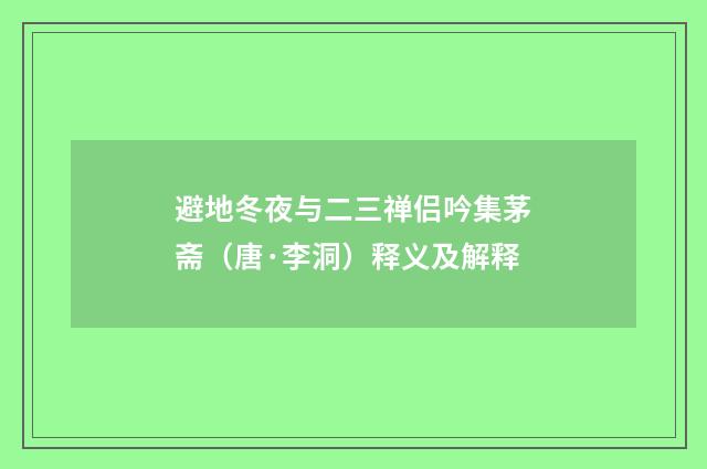 避地冬夜与二三禅侣吟集茅斋（唐·李洞）释义及解释