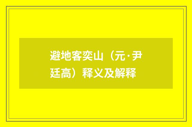避地客奕山（元·尹廷高）释义及解释
