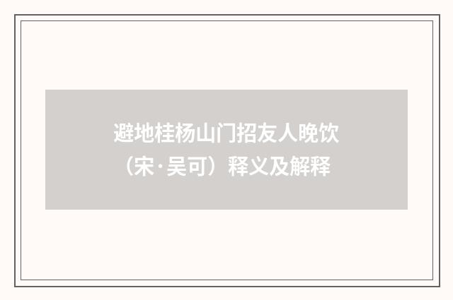 避地桂杨山门招友人晚饮（宋·吴可）释义及解释