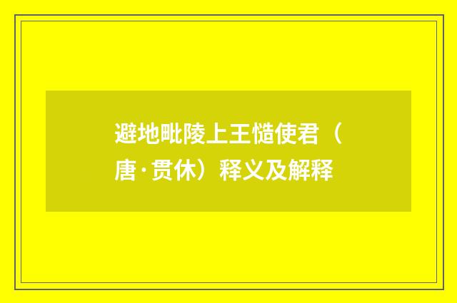 避地毗陵上王慥使君（唐·贯休）释义及解释