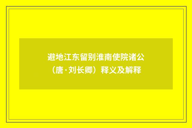 避地江东留别淮南使院诸公（唐·刘长卿）释义及解释