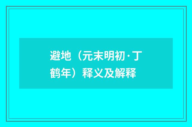 避地（元末明初·丁鹤年）释义及解释