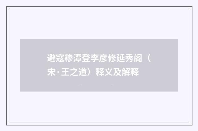 避寇糁潭登李彦修延秀阁（宋·王之道）释义及解释