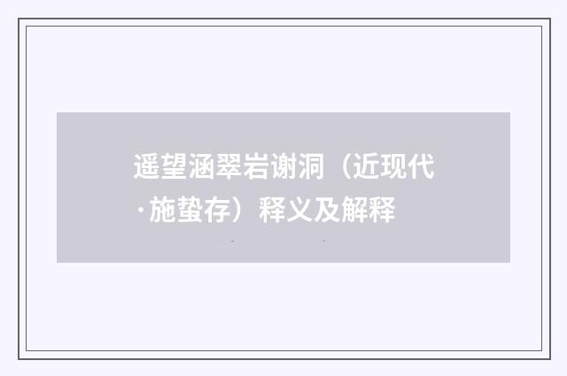遥望涵翠岩谢洞（近现代·施蛰存）释义及解释