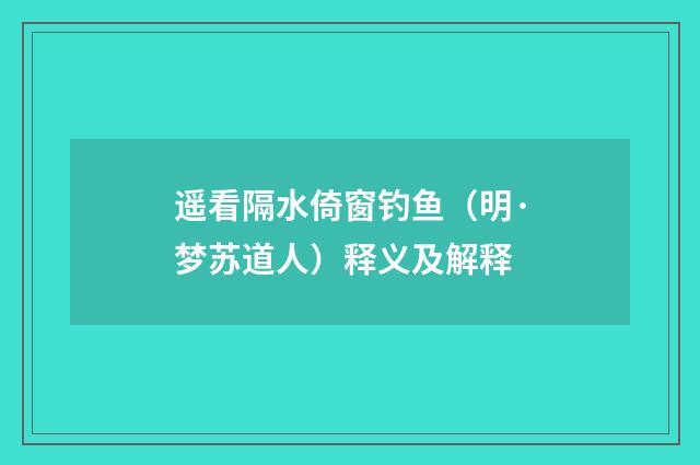 遥看隔水倚窗钓鱼（明·梦苏道人）释义及解释