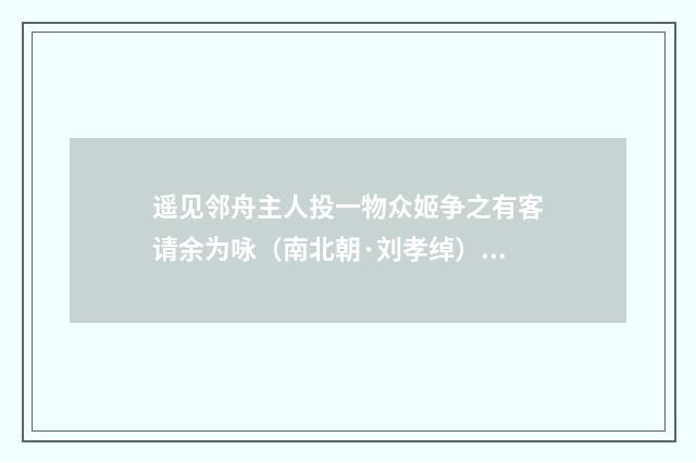 遥见邻舟主人投一物众姬争之有客请余为咏（南北朝·刘孝绰）释义及解释
