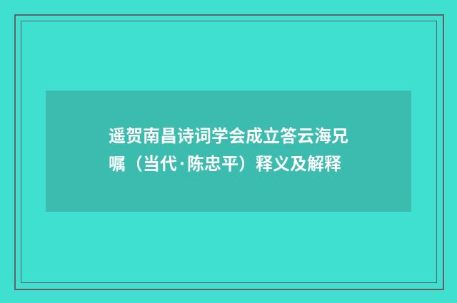 遥贺南昌诗词学会成立答云海兄嘱（当代·陈忠平）释义及解释