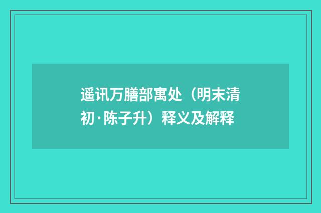 遥讯万膳部寓处（明末清初·陈子升）释义及解释
