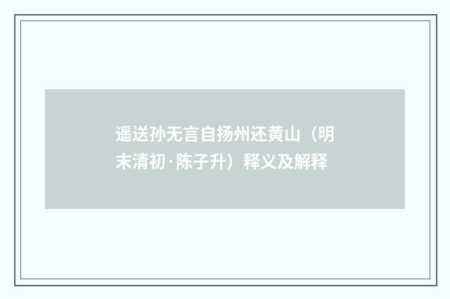 遥送孙无言自扬州还黄山（明末清初·陈子升）释义及解释