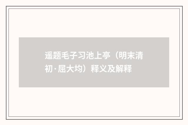遥题毛子习池上亭（明末清初·屈大均）释义及解释