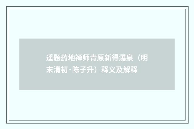 遥题药地禅师青原新得瀑泉（明末清初·陈子升）释义及解释