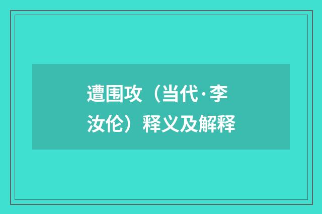遭围攻（当代·李汝伦）释义及解释