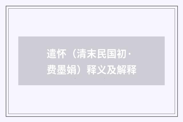 遣怀（清末民国初·费墨娟）释义及解释