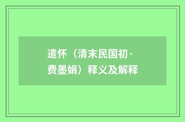 遣怀（清末民国初·费墨娟）释义及解释