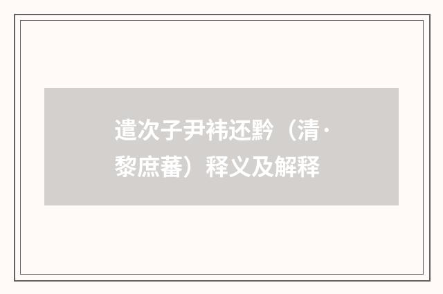 遣次子尹袆还黔（清·黎庶蕃）释义及解释
