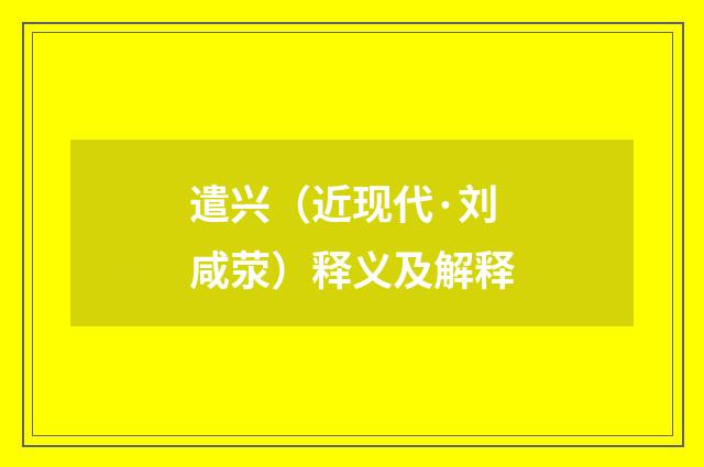 遣兴（近现代·刘咸荥）释义及解释