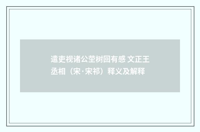 遣吏视诸公茔树回有感 文正王丞相（宋·宋祁）释义及解释