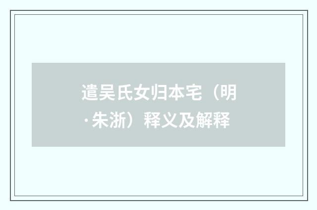 遣吴氏女归本宅（明·朱浙）释义及解释