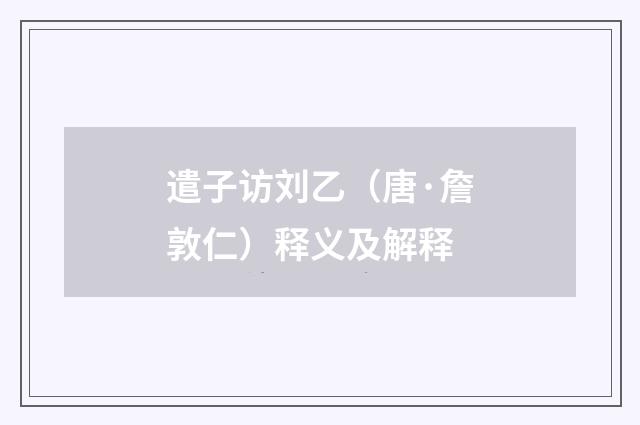 遣子访刘乙（唐·詹敦仁）释义及解释