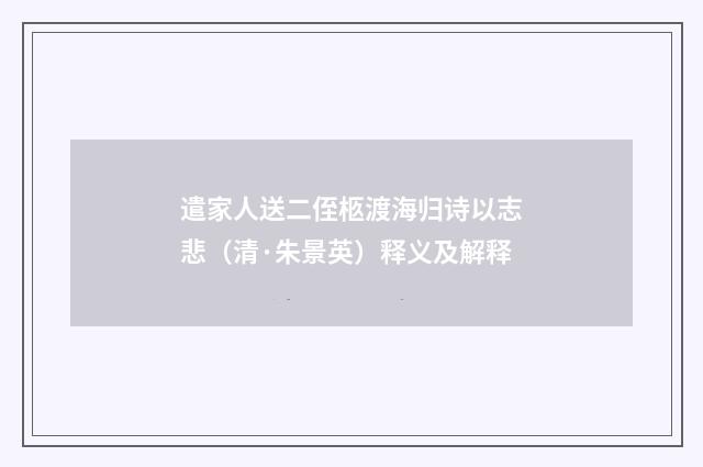 遣家人送二侄柩渡海归诗以志悲（清·朱景英）释义及解释