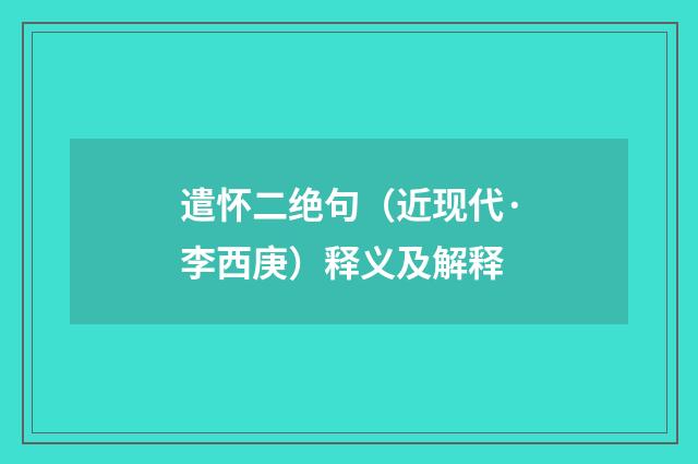 遣怀二绝句（近现代·李西庚）释义及解释