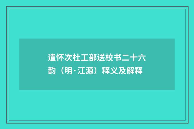 遣怀次杜工部送校书二十六韵（明·江源）释义及解释