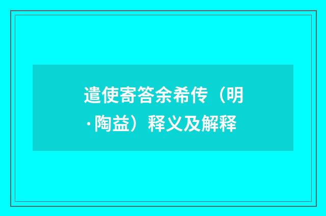 遣使寄答余希传（明·陶益）释义及解释