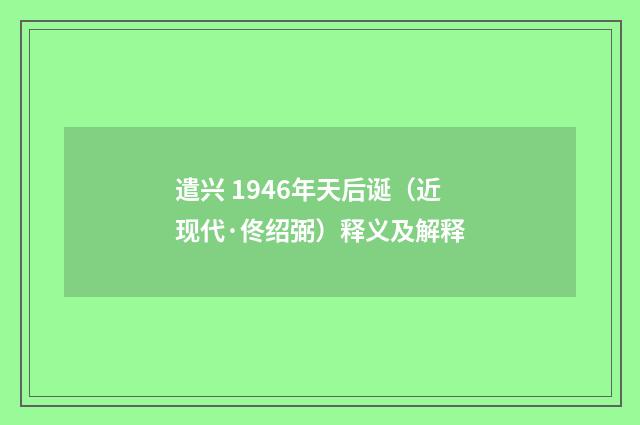 遣兴 1946年天后诞（近现代·佟绍弼）释义及解释