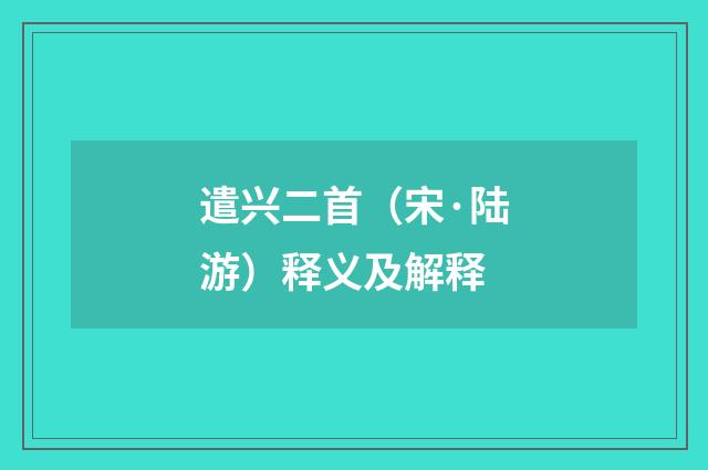遣兴二首（宋·陆游）释义及解释
