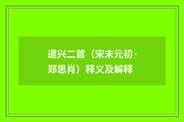 遣兴二首（宋末元初·郑思肖）释义及解释
