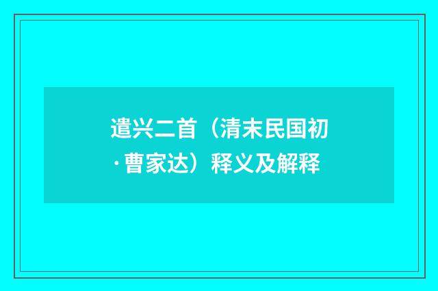 遣兴二首（清末民国初·曹家达）释义及解释