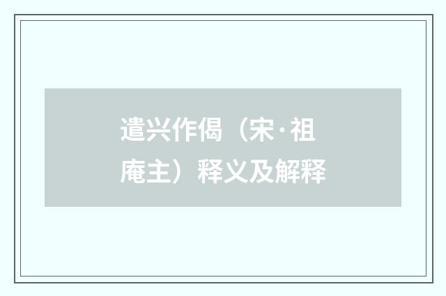 遣兴作偈（宋·祖庵主）释义及解释