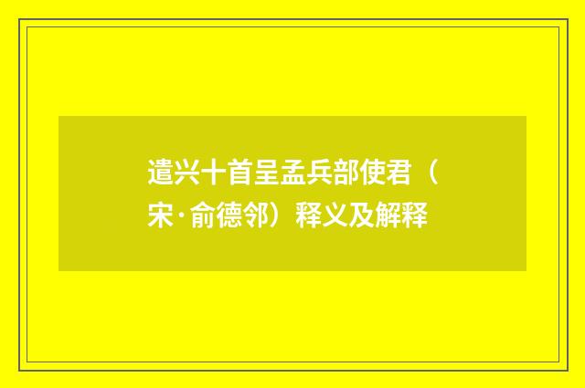 遣兴十首呈孟兵部使君（宋·俞德邻）释义及解释