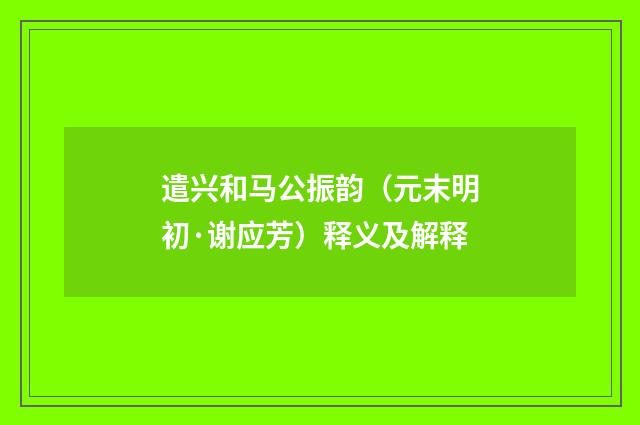 遣兴和马公振韵（元末明初·谢应芳）释义及解释